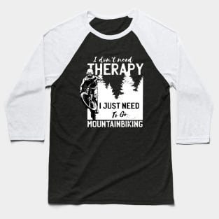 I Don't Need Therapy I Just Need to Go Mountain Biking Baseball T-Shirt